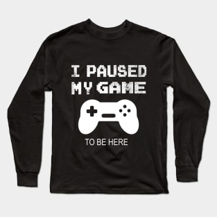 I paused my game to be here funny gamer gift Long Sleeve T-Shirt